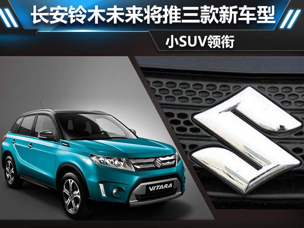 长安铃木未来将推三款新车型 小SUV领衔_汽车