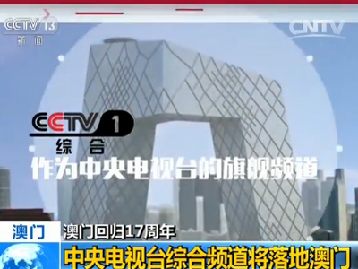 【澳门回归17周年】中央电视台综合频道将落