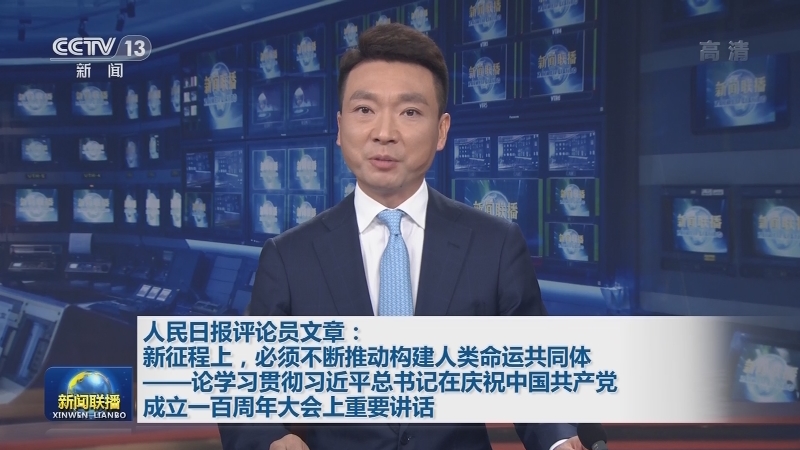 人民日报评论员文章：新征程上，必须不断推动构建人类命运共同体——论学习贯彻习近平总书记在庆祝中国共产党成立一百周年大会上重要讲话