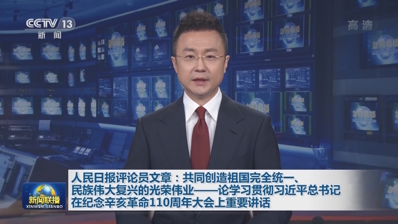人民日报评论员文章：共同创造祖国完全统一、民族伟大复兴的光荣伟业——论学习贯彻习近平总书记在纪念辛亥革命110周年大会上重要讲话