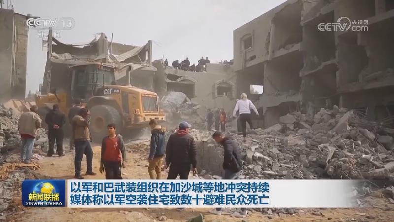 以军和巴武装组织在加沙城等地冲突持续 媒体称以军空袭住宅致数十避难民众死亡