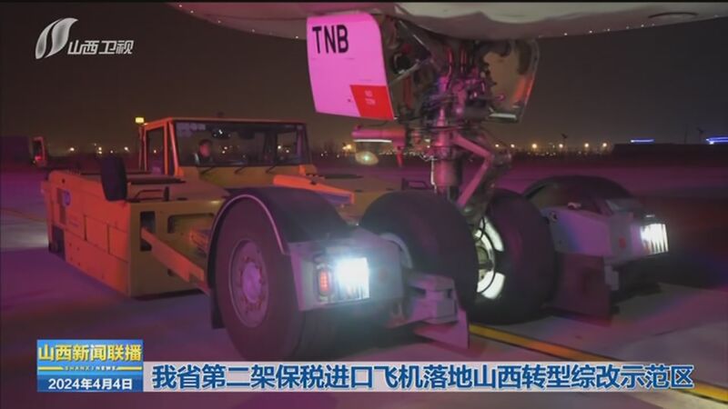[山西新闻联播]我省第二架保税进口飞机落地山西转型