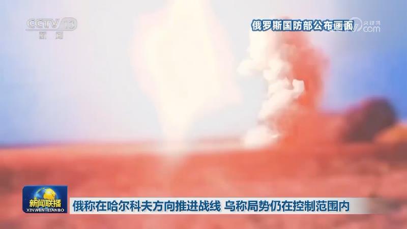 俄称在哈尔科夫方向推进战线 乌称局势仍在控制范围内