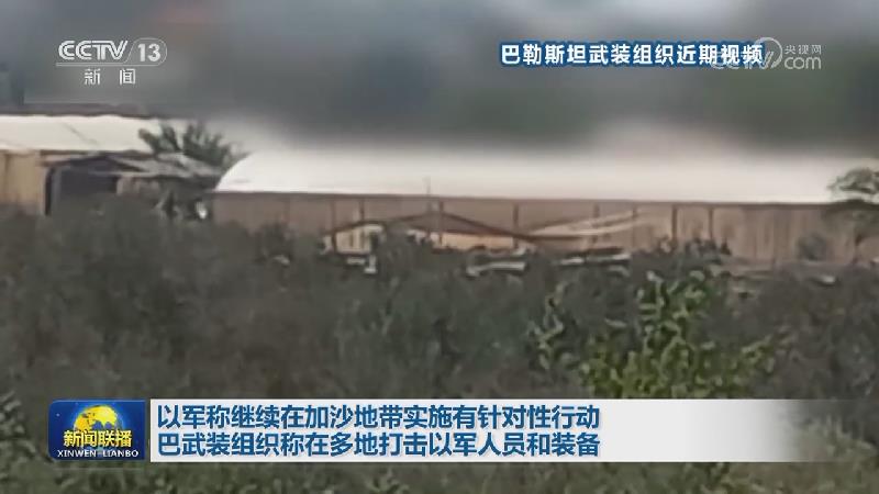 以军称继续在加沙地带实施有针对性行动 巴武装组织称在多地打击以军人员和装备
