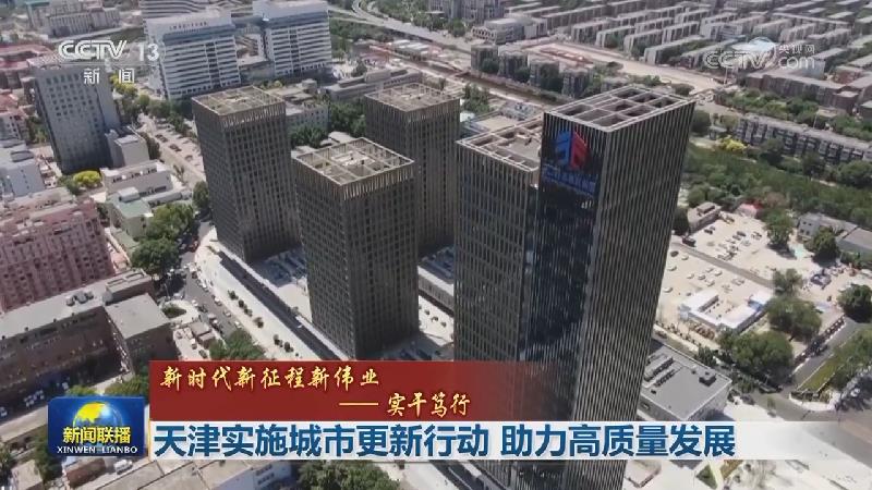 【新时代新征程新伟业——实干笃行】天津实施城市更新行动 助力高质量发展
