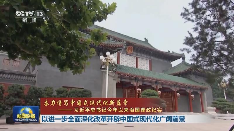 【奋力谱写中国式现代化新篇章——习近平总书记今年以来治国理政纪实】以进一步全面深化改革开辟中国式现代化广阔前景