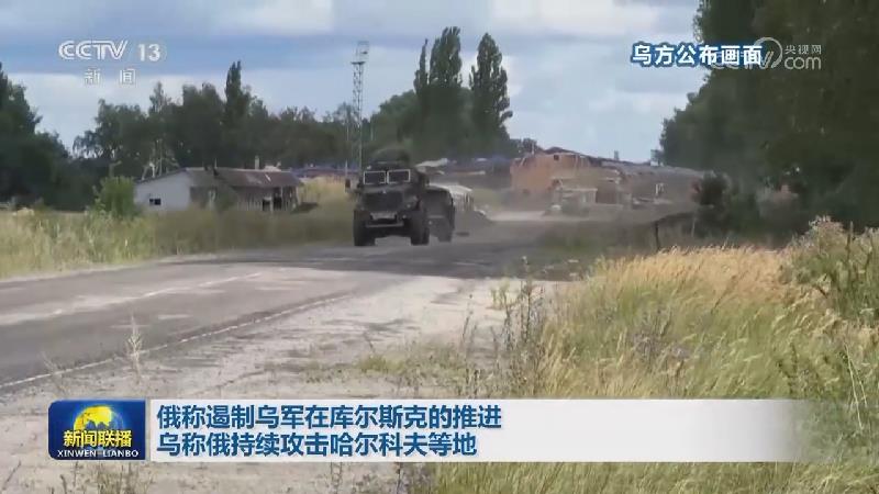 俄称遏制乌军在库尔斯克的推进 乌称俄持续攻击哈尔科夫等地