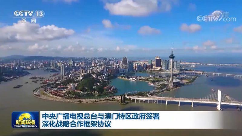 中央广播电视总台与澳门特区政府签署深化战略合作框架协议