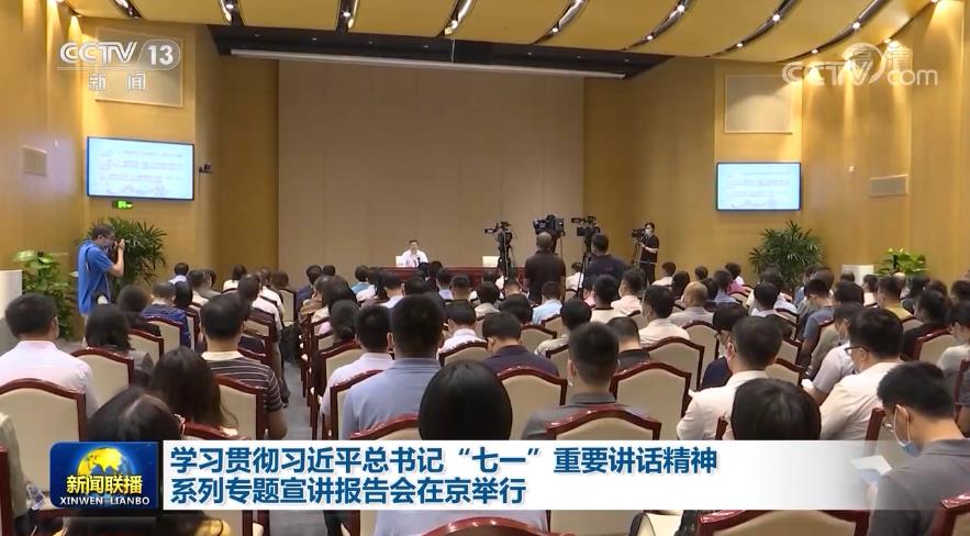 学习贯彻习近平总书记“七一”重要讲话精神系列专题宣讲报告会在京举行