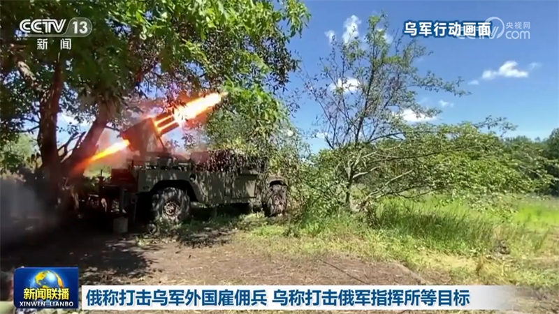 俄称打击乌军外国雇佣兵 乌称打击俄军指挥所等目标