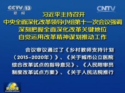 习近平主持召开中央全面深化改革领导小组第十一次会议强调 深刻把握全面深化改革关键地位 自觉运用改革精神谋划推动工作