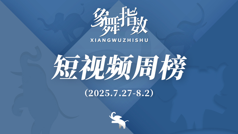 象舞指数｜短视频周榜（2025年7月27日—8月2日）