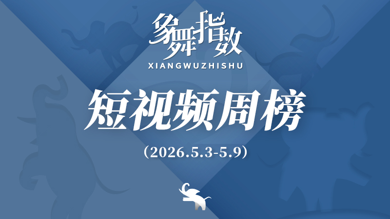 象舞指数｜短视频周榜（2026年5月3日—5月9日）