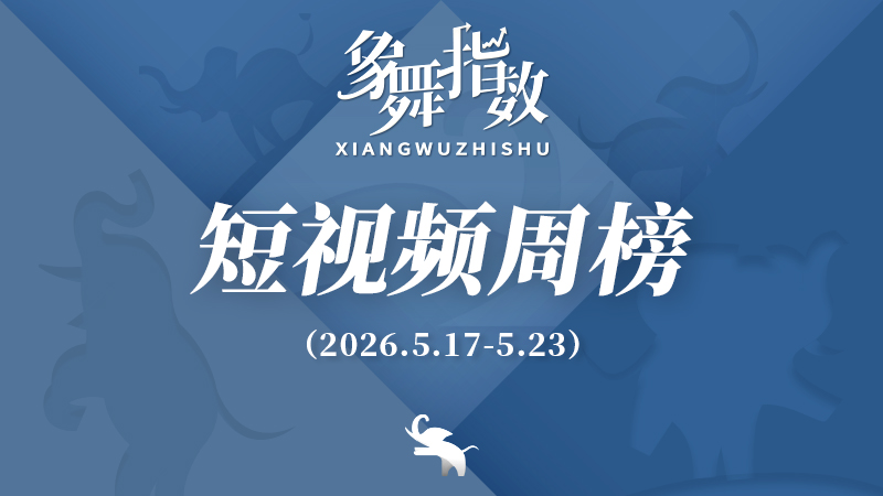 象舞指数｜短视频周榜（2026年5月17日—5月23日）